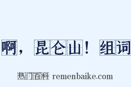 啊，昆仑山！组词是什么意思的图片